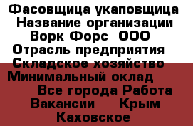 Фасовщица-укаповщица › Название организации ­ Ворк Форс, ООО › Отрасль предприятия ­ Складское хозяйство › Минимальный оклад ­ 25 000 - Все города Работа » Вакансии   . Крым,Каховское